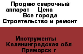 Продаю сварочный аппарат  › Цена ­ 2 500 - Все города Строительство и ремонт » Инструменты   . Калининградская обл.,Приморск г.